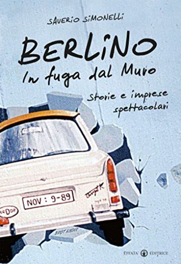 Berlino. In fuga dal Muro: Storie e imprese spettacolari